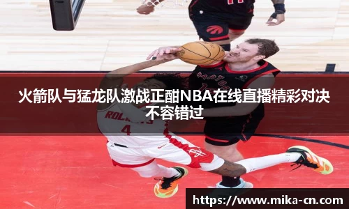 火箭队与猛龙队激战正酣NBA在线直播精彩对决不容错过